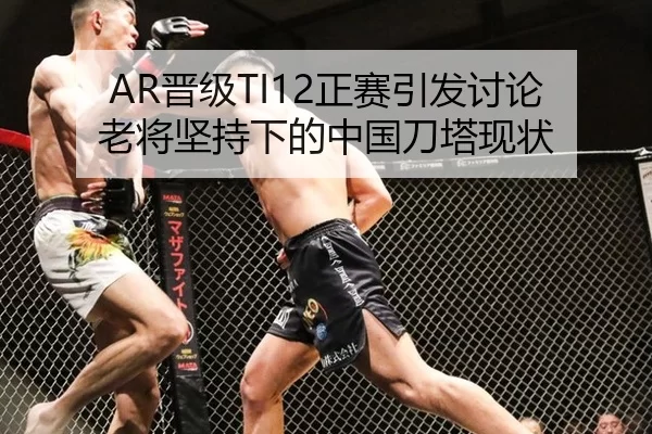 AR晋级TI12正赛引发讨论 老将坚持下的中国刀塔现状